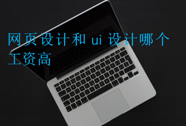 網(wǎng)頁設(shè)計和ui設(shè)計哪個工資高