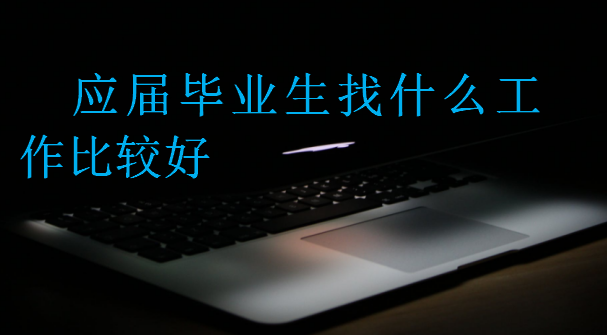 應(yīng)屆畢業(yè)生找什么工作比較好