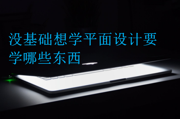 沒基礎(chǔ)想學(xué)平面設(shè)計要學(xué)哪些東西