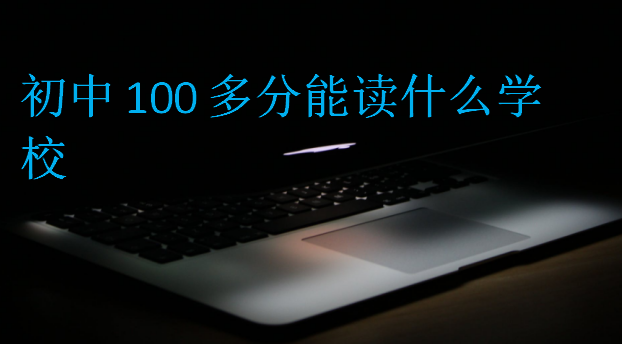 初中100多分能讀什么學(xué)校
