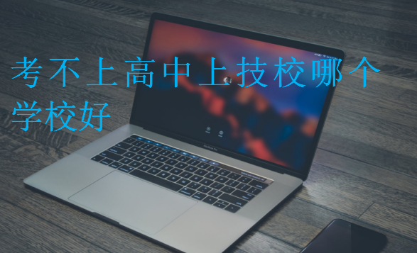 考不上高中上技校哪個(gè)學(xué)校好