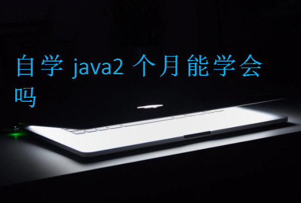 自學(xué)java2個(gè)月能學(xué)會(huì)嗎