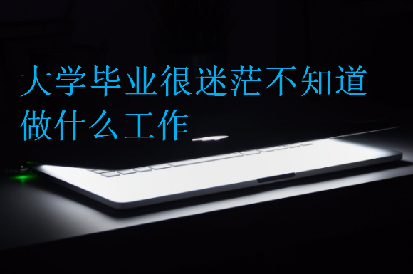 大學(xué)畢業(yè)很迷茫不知道做什么工作