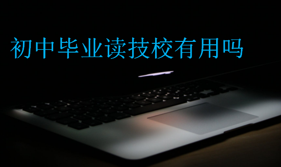 初中畢業(yè)讀技校有用嗎