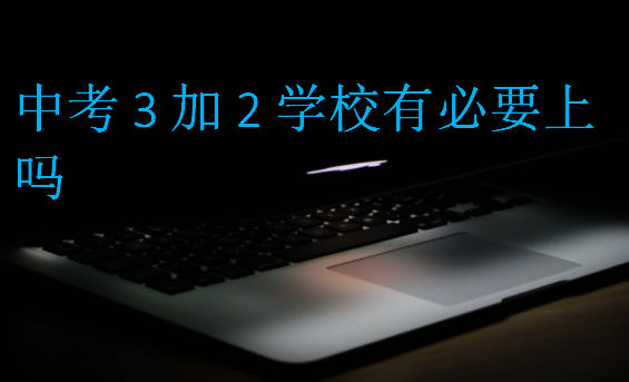 中考3加2學(xué)校有必要上嗎