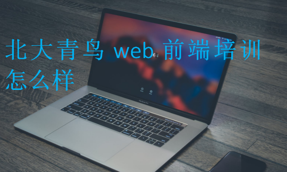 北大青鳥web前端培訓(xùn)怎么樣