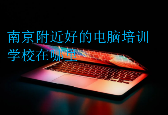 南京附近好的電腦培訓學校在哪里
