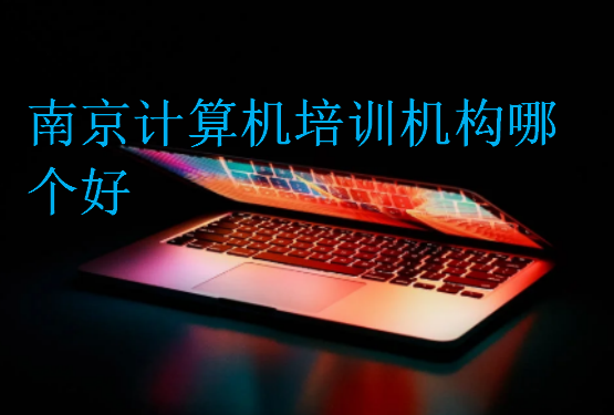 南京計(jì)算機(jī)培訓(xùn)機(jī)構(gòu)哪個(gè)好