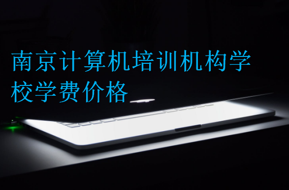 南京計(jì)算機(jī)培訓(xùn)機(jī)構(gòu)學(xué)校學(xué)費(fèi)價(jià)格