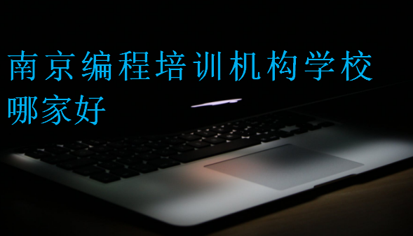 南京編程培訓(xùn)機構(gòu)學(xué)校哪家好