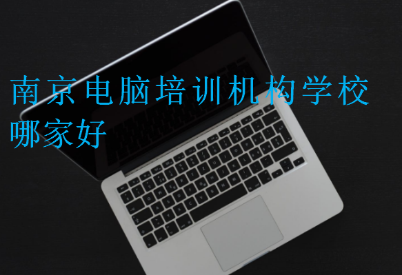 南京電腦培訓(xùn)機(jī)構(gòu)學(xué)校哪家好