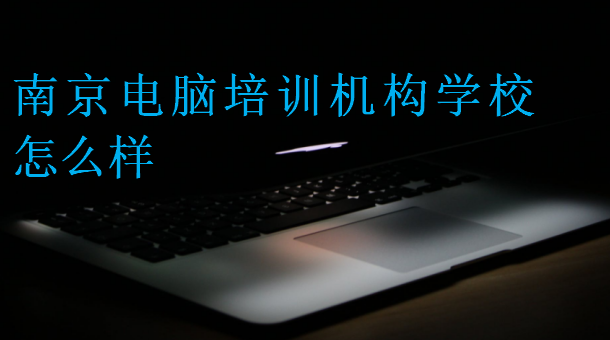 南京電腦培訓(xùn)機(jī)構(gòu)學(xué)校怎么樣