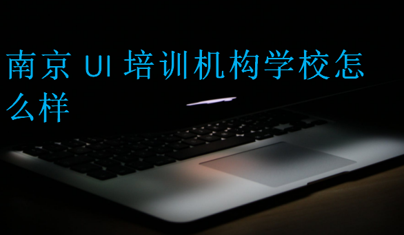 南京UI培訓(xùn)機(jī)構(gòu)學(xué)校怎么樣