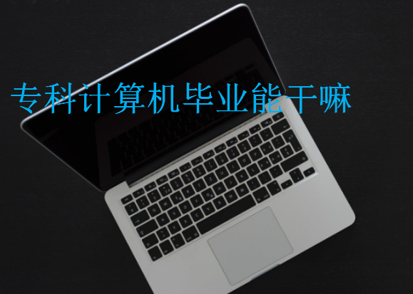 專(zhuān)科計(jì)算機(jī)畢業(yè)能干嘛
