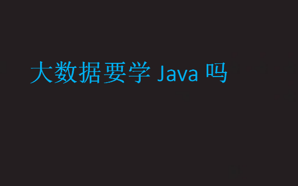 大數(shù)據(jù)要學Java嗎