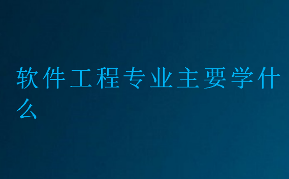 軟件工程專業(yè)主要學什么