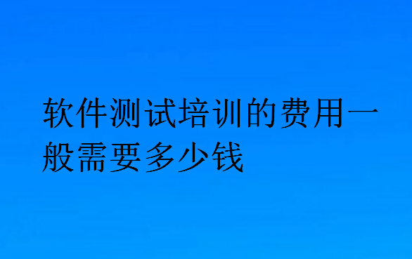 軟件測試培訓(xùn)的費用一般需要多少錢