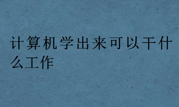 計(jì)算機(jī)學(xué)出來可以干什么工作