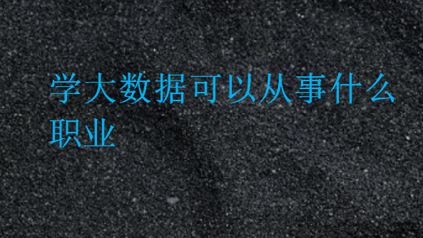學大數(shù)據(jù)可以從事什么職業(yè)