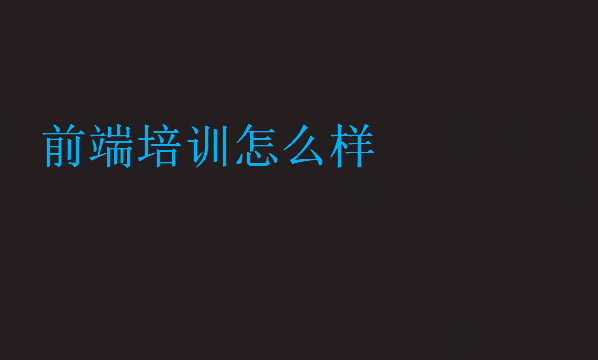 前端培訓(xùn)怎么樣