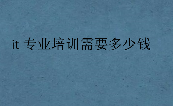 就業(yè)IT培訓(xùn)多少錢