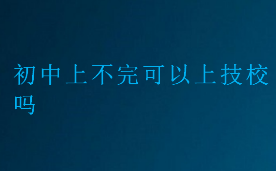 初中上不完可以上技校嗎