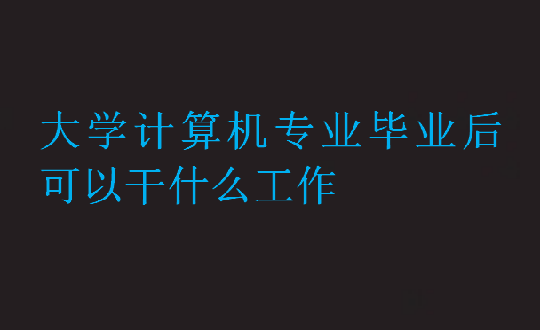 大學(xué)計算機專業(yè)畢業(yè)后可以干什么工作