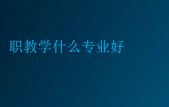 職教學(xué)什么專業(yè)好