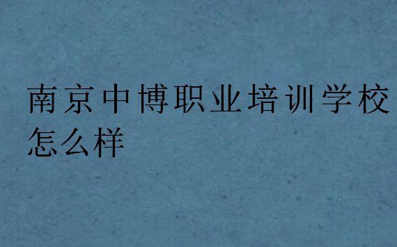 南京中博職業(yè)培訓(xùn)學(xué)校怎么樣