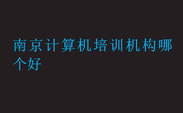 南京計算機培訓(xùn)機構(gòu)哪個好點