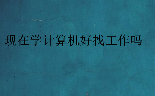 現(xiàn)在學(xué)計算機好找工作嗎