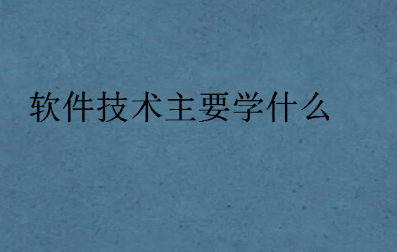 軟件技術(shù)主要學(xué)什么