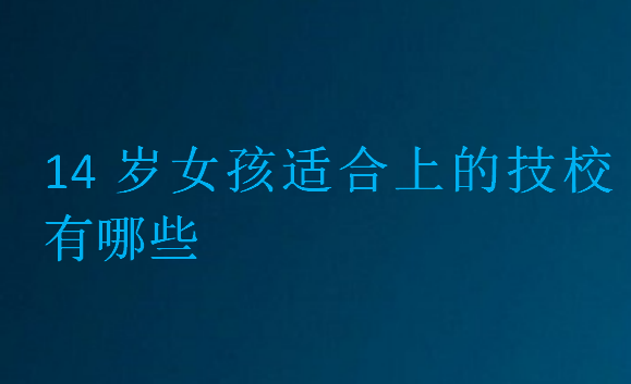 14歲女孩適合上的技校有哪些