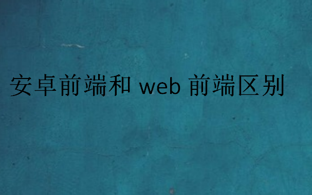安卓前端和web前端區(qū)別