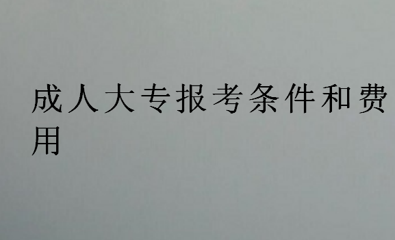成人大專(zhuān)報(bào)考條件和費(fèi)用