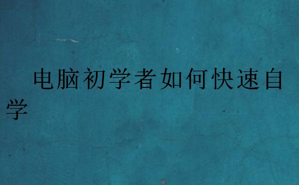 電腦初學(xué)者如何快速自學(xué)