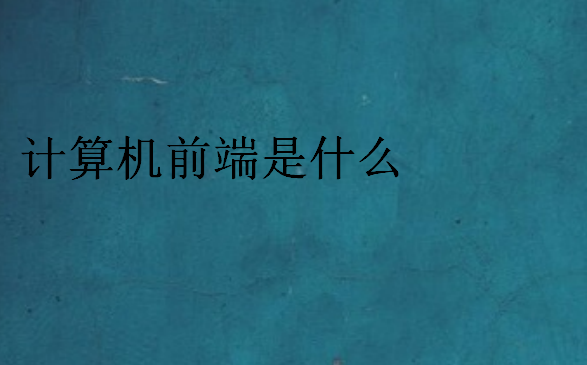 計(jì)算機(jī)前端是什么