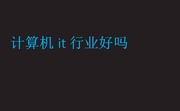 計(jì)算機(jī)it行業(yè)好嗎