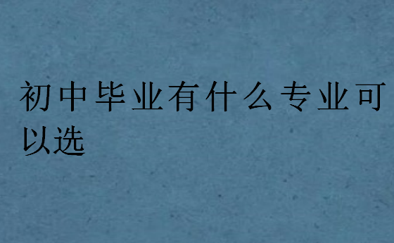 初中畢業(yè)有什么專業(yè)可以選