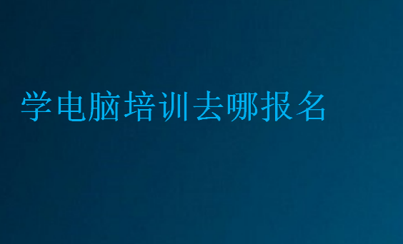 學電腦培訓去哪報名