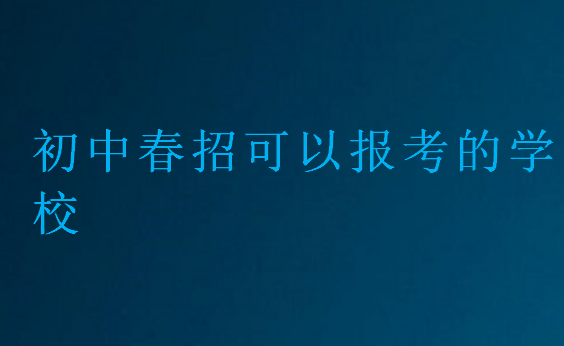 初中春招可以報(bào)考的學(xué)校