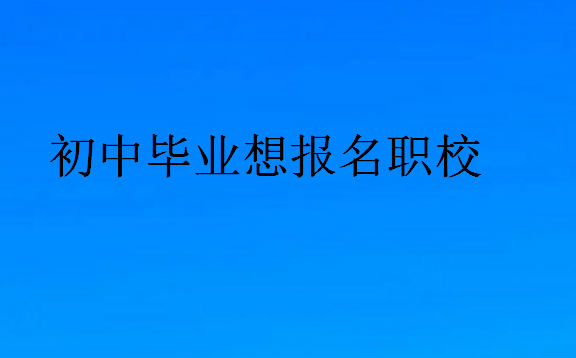 初中畢業(yè)想報(bào)名職校