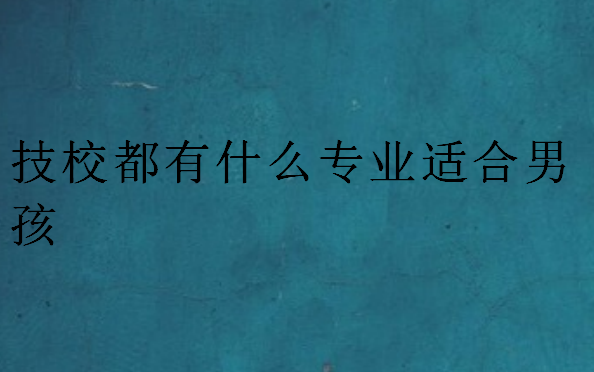 技校都有什么專業(yè)適合男孩