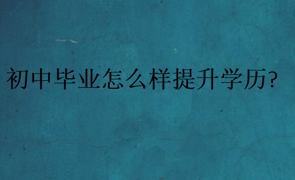 初中畢業(yè)怎么樣提升學(xué)歷