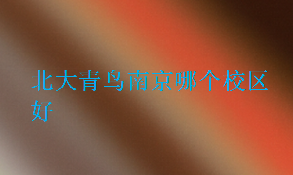 北大青鳥(niǎo)南京哪個(gè)校區(qū)好