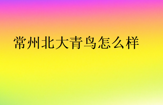 常州北大青鳥怎么樣