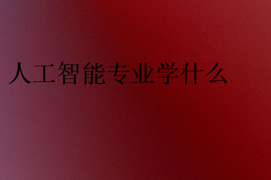 人工智能專業(yè)學什么
