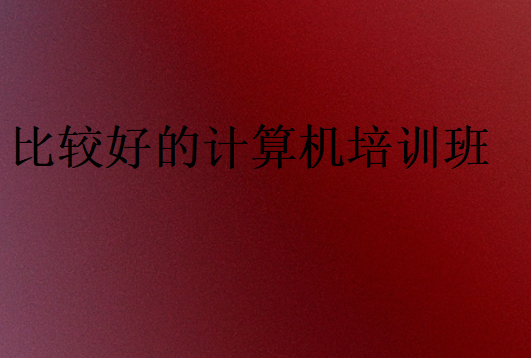 比較好的計(jì)算機(jī)培訓(xùn)班