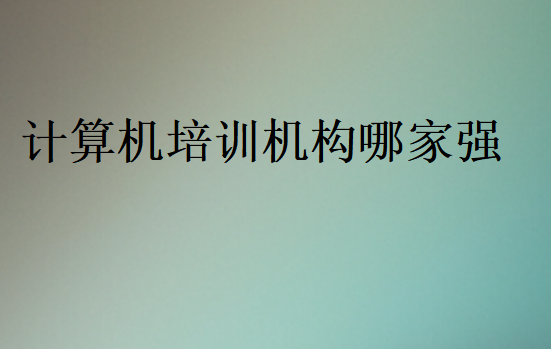 計(jì)算機(jī)培訓(xùn)機(jī)構(gòu)哪家強(qiáng)