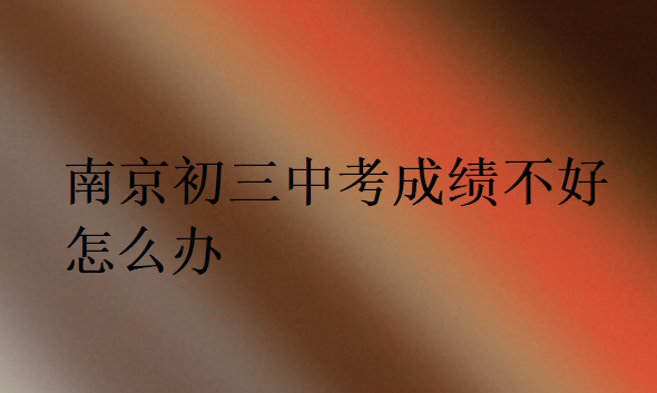 南京初三中考成績(jī)不好怎么辦